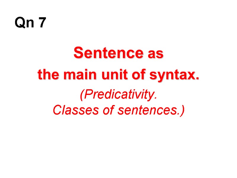 Qn 7 Sentence as  the main unit of syntax. (Predicativity. Classes of sentences.)